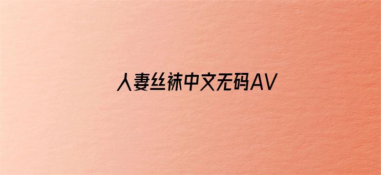 >人妻丝袜中文无码AV影音先锋专区横幅海报图