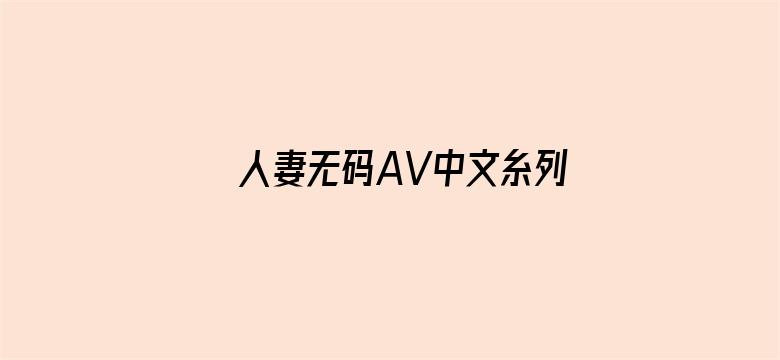 >人妻无码AV中文糸列久久免费横幅海报图