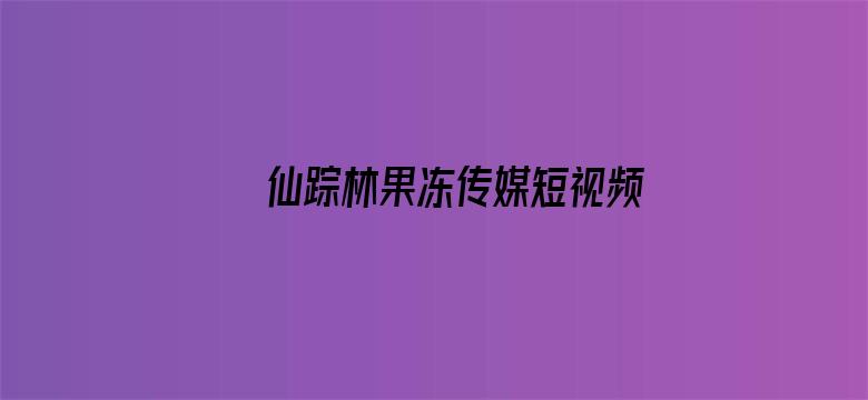 仙踪林果冻传媒短视频在线观看贰佰完整版