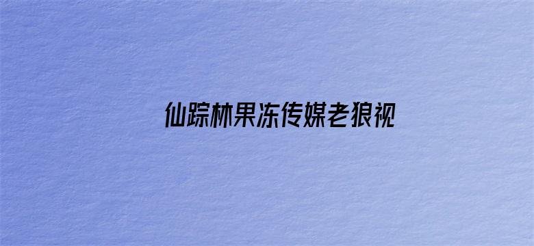 >仙踪林果冻传媒老狼视频横幅海报图