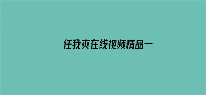 >任我爽在线视频精品一横幅海报图