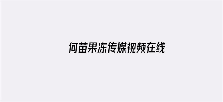 >何苗果冻传媒视频在线观看横幅海报图