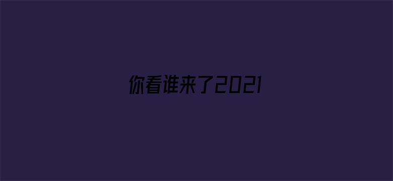 你看谁来了2021