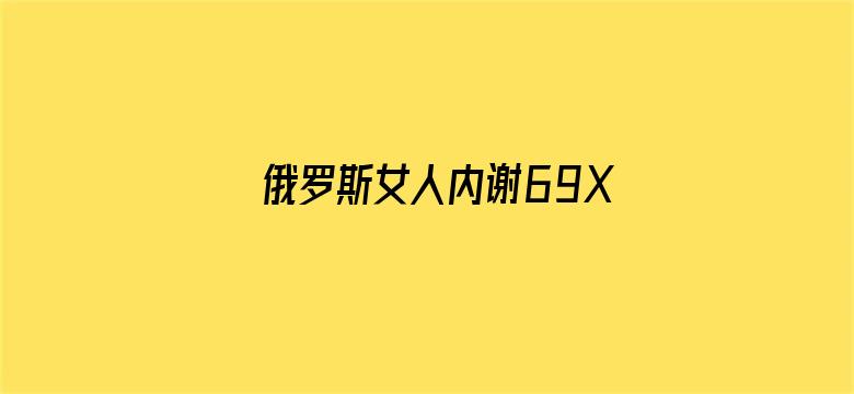 俄罗斯女人内谢69XXXXX-Movie