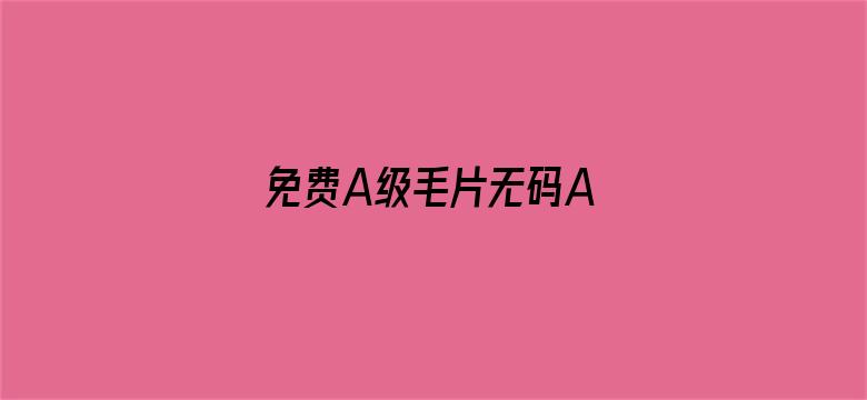 >免费A级毛片无码A∨蜜芽按摩横幅海报图