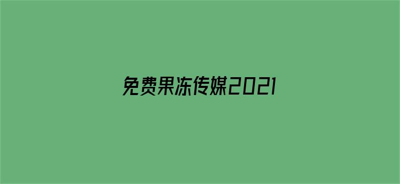 免费果冻传媒2021视频电影封面图