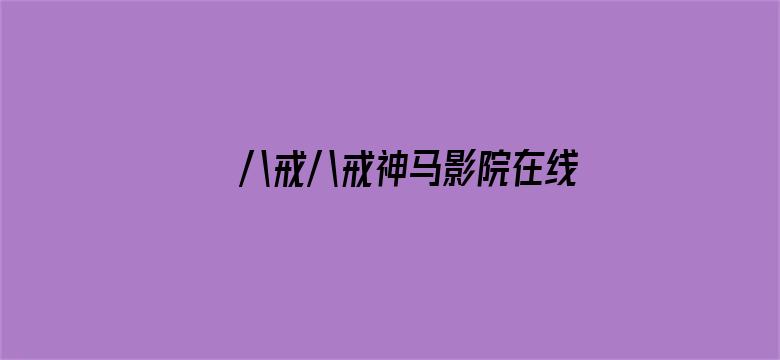 >八戒八戒神马影院在线观看1横幅海报图