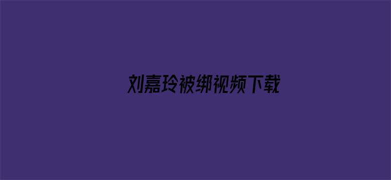 刘嘉玲被绑视频下载-Movie