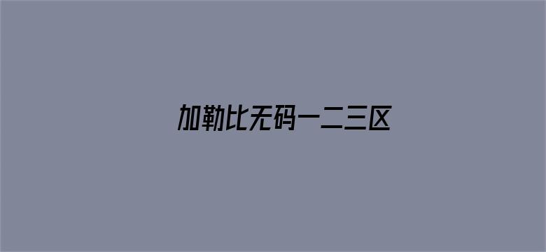 加勒比无码一二三区-Movie