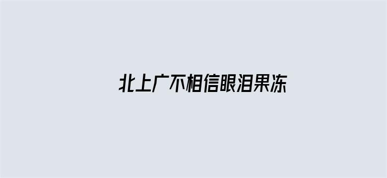 北上广不相信眼泪果冻传媒橘子在线观看