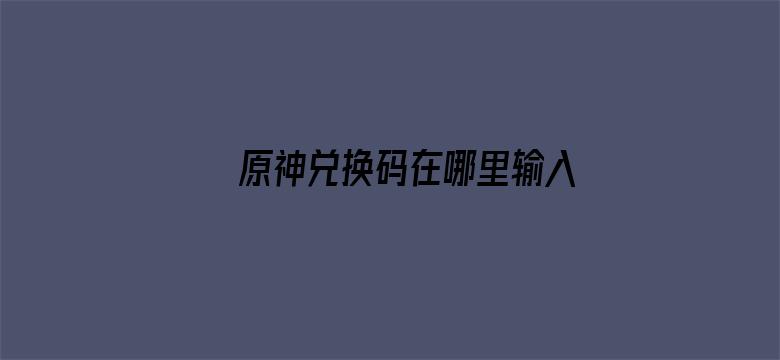 >原神兑换码在哪里输入横幅海报图