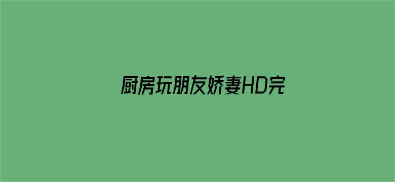 >厨房玩朋友娇妻HD完整版电影横幅海报图