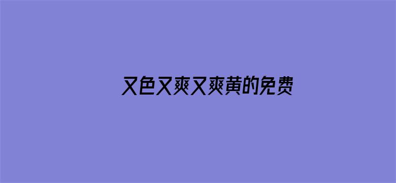 >又色又爽又爽黄的免费视频横幅海报图