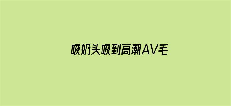 >吸奶头吸到高潮AV毛片试看横幅海报图