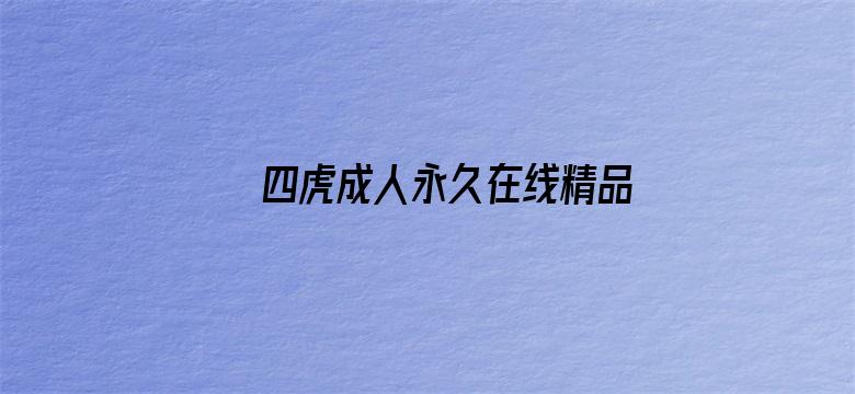 >四虎成人永久在线精品免费横幅海报图