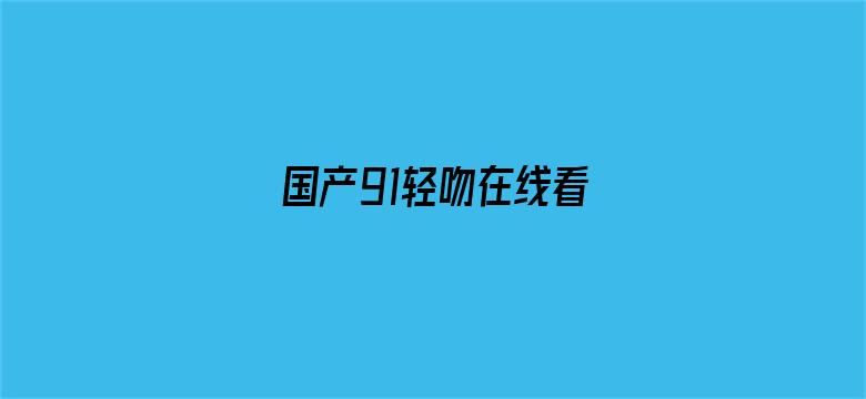 >国产91轻吻在线看横幅海报图