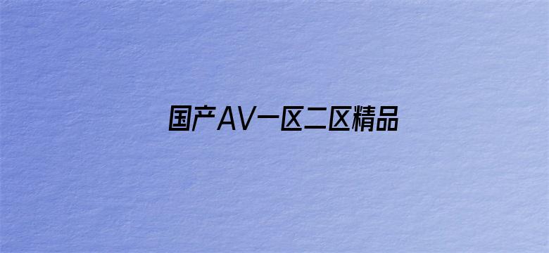 >国产AV一区二区精品凹凸横幅海报图