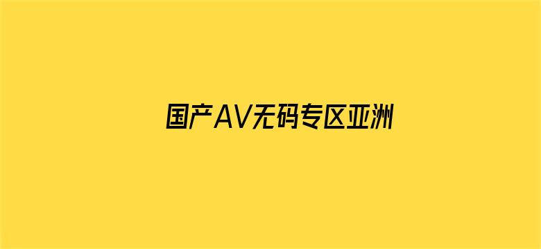 >国产AV无码专区亚洲A√横幅海报图