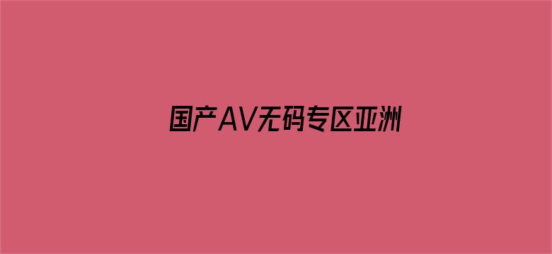 >国产AV无码专区亚洲A蜜芽横幅海报图