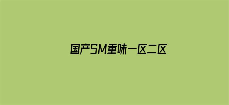 >国产SM重味一区二区三区横幅海报图