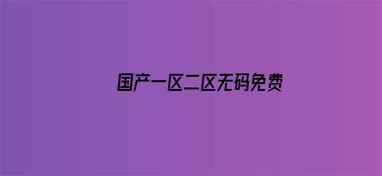 >国产一区二区无码免费播放横幅海报图