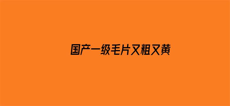 国产一级毛片又粗又黄又硬电影封面图