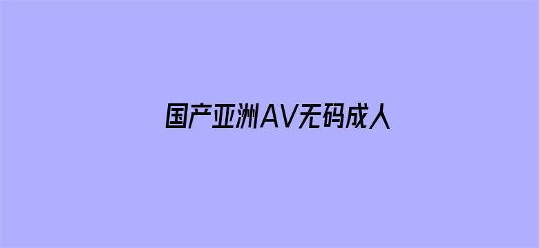 >国产亚洲AV无码成人网站横幅海报图