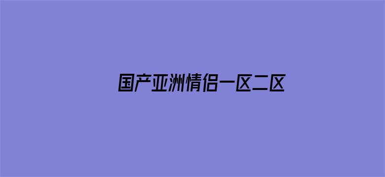 >国产亚洲情侣一区二区三区无码横幅海报图