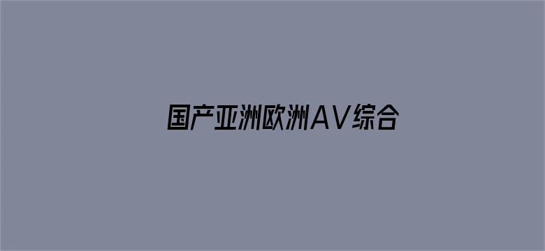 >国产亚洲欧洲AⅤ综合一区横幅海报图