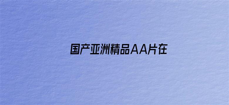 >国产亚洲精品AA片在线爽横幅海报图