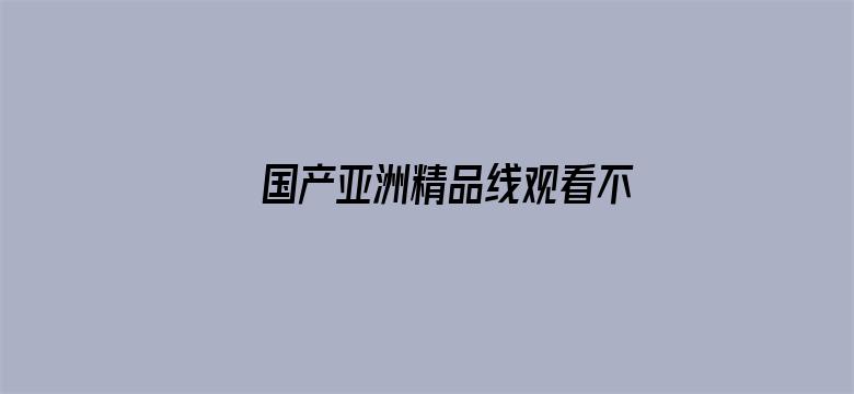 >国产亚洲精品线观看不卡横幅海报图