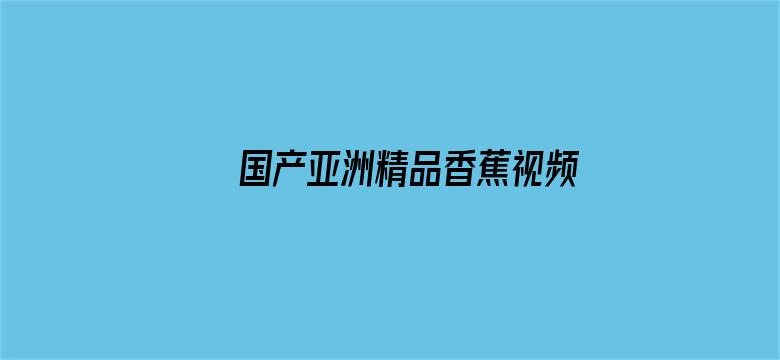 >国产亚洲精品香蕉视频横幅海报图