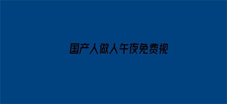 >国产人做人午夜免费视频横幅海报图