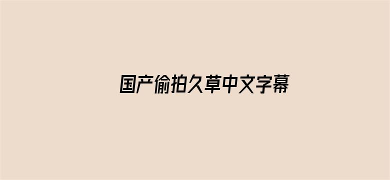 >国产偷拍久草中文字幕横幅海报图