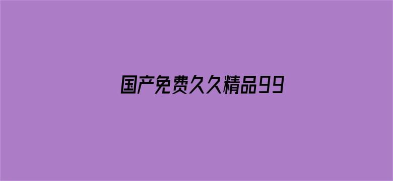 >国产免费久久精品99久久横幅海报图