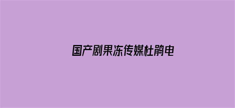 >国产剧果冻传媒杜鹃电影在线横幅海报图