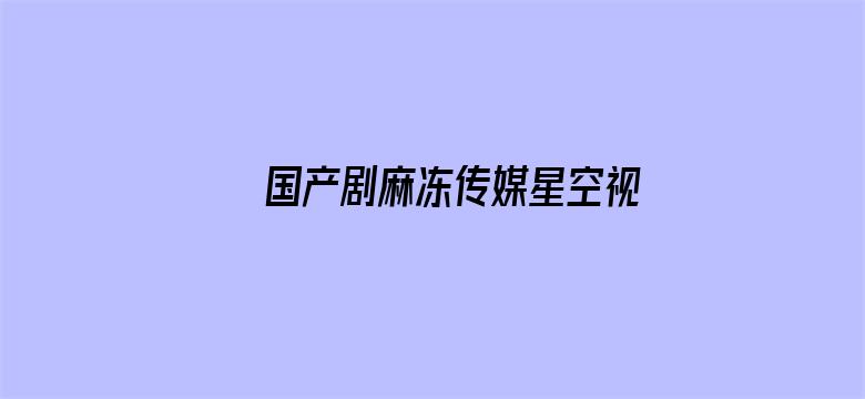 >国产剧麻冻传媒星空视频横幅海报图