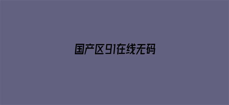 >国产区91在线无码横幅海报图