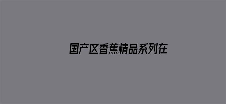 国产区香蕉精品系列在线观看不卡电影封面图