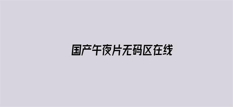 >国产午夜片无码区在线导航横幅海报图