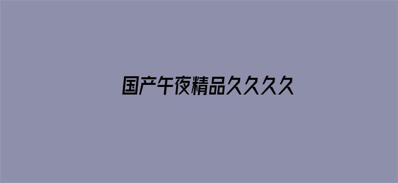 >国产午夜精品久久久久免费视横幅海报图