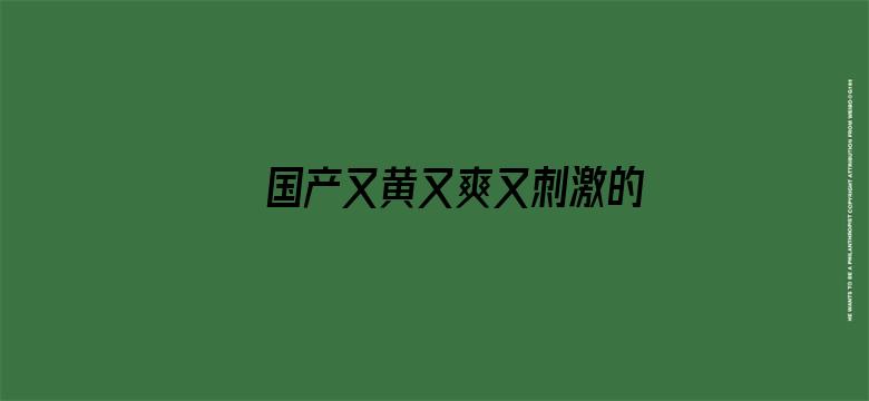 >国产又黄又爽又刺激的免费网址横幅海报图