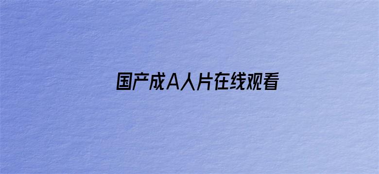 >国产成A人片在线观看视频下载横幅海报图