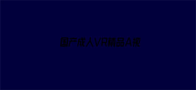 国产成人VR精品A视频