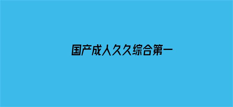 >国产成人久久综合第一区横幅海报图