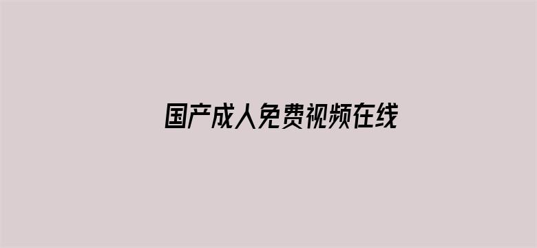 >国产成人免费视频在线网站2横幅海报图