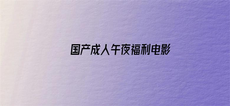 >国产成人午夜福利电影在线播放横幅海报图