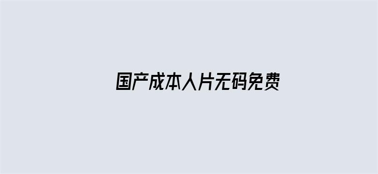 >国产成本人片无码免费2020横幅海报图