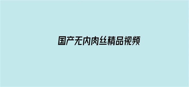 >国产无内肉丝精品视频横幅海报图