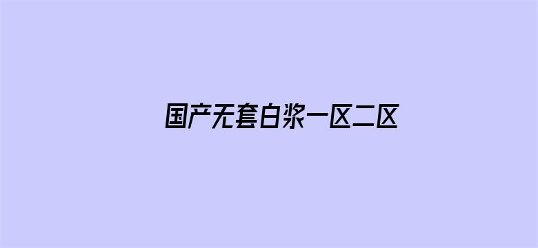 国产无套白浆一区二区